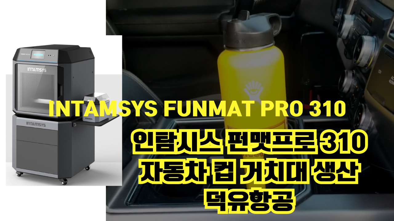 인탐시스 자동차 컵 거치대 프린팅 실제사례 Intamsys Funmat Pro 310